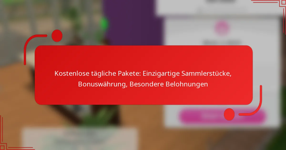 Kostenlose tägliche Pakete: Einzigartige Sammlerstücke, Bonuswährung, Besondere Belohnungen