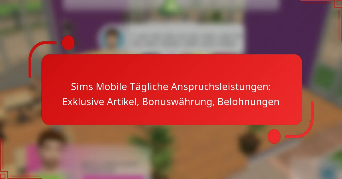 Sims Mobile Tägliche Anspruchsleistungen: Exklusive Artikel, Bonuswährung, Belohnungen