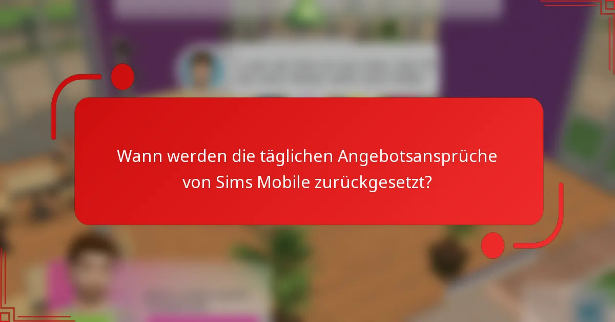 Wann werden die täglichen Angebotsansprüche von Sims Mobile zurückgesetzt?