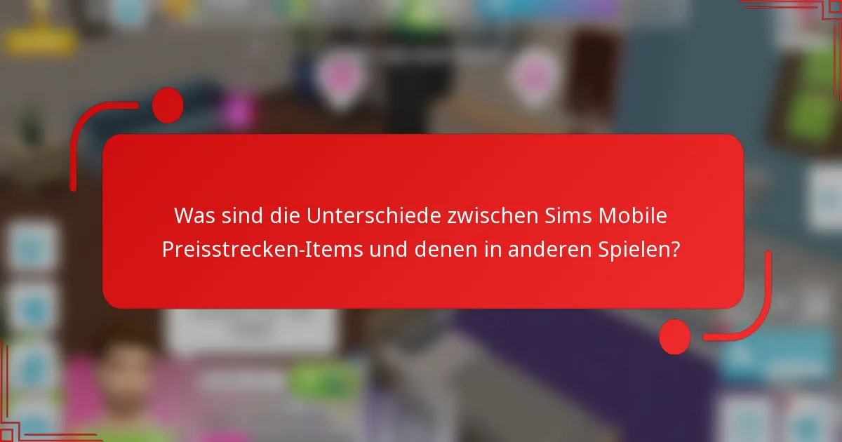 Was sind die Unterschiede zwischen Sims Mobile Preisstrecken-Items und denen in anderen Spielen?