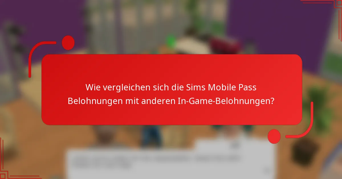 Wie vergleichen sich die Sims Mobile Pass Belohnungen mit anderen In-Game-Belohnungen?