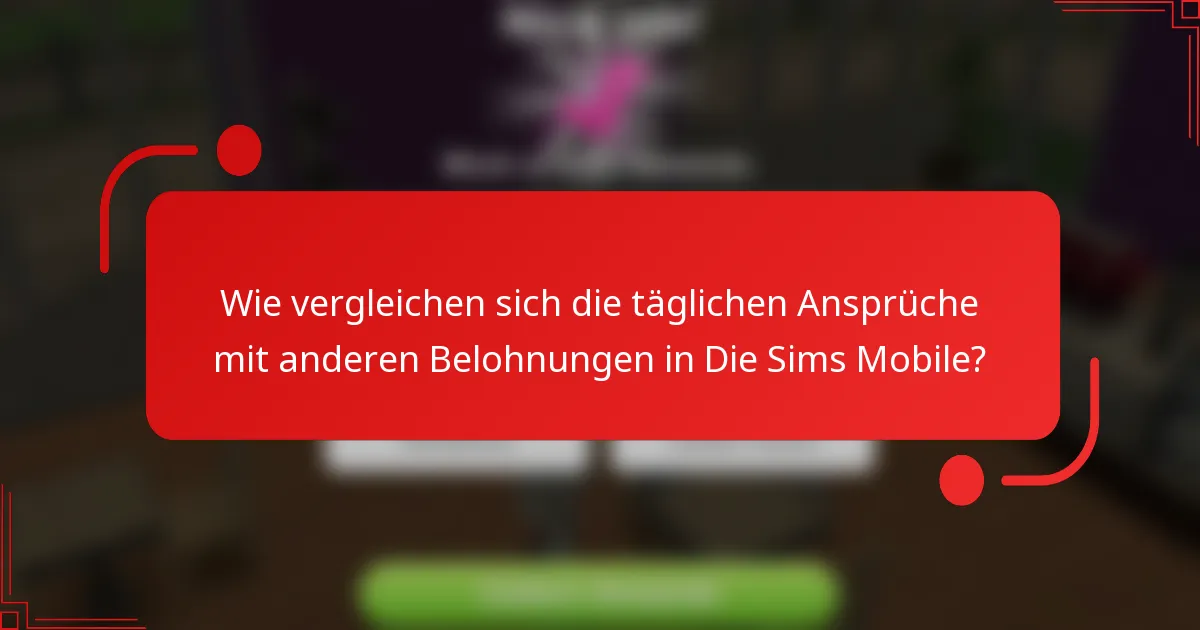 Wie vergleichen sich die täglichen Ansprüche mit anderen Belohnungen in Die Sims Mobile?